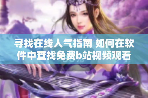 尋找在線人氣指南 如何在軟件中查找免費(fèi)b站視頻觀看次數(shù)？