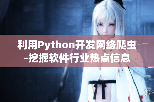 利用Python開發(fā)網(wǎng)絡(luò)爬蟲-挖掘軟件行業(yè)熱點(diǎn)信息