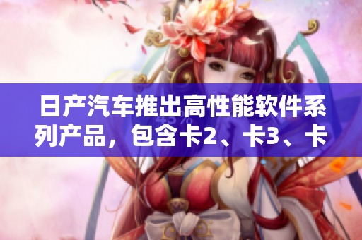 日產(chǎn)汽車推出高性能軟件系列產(chǎn)品，包含卡2、卡3、卡4，限時免費體驗