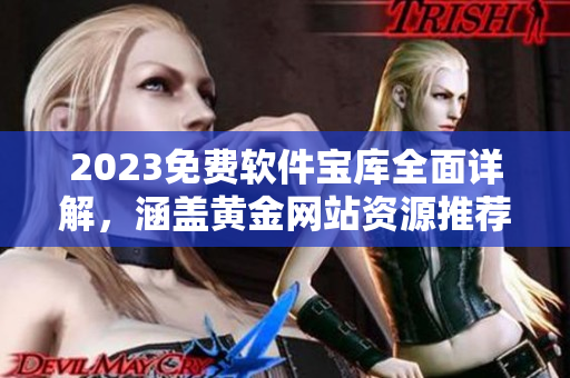 2023免費(fèi)軟件寶庫全面詳解，涵蓋黃金網(wǎng)站資源推薦