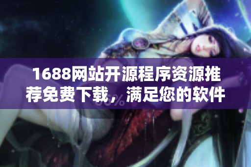 1688網(wǎng)站開源程序資源推薦免費下載，滿足您的軟件開發(fā)需求