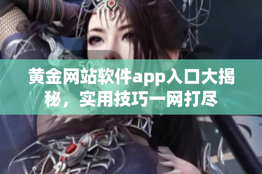 黃金網(wǎng)站軟件app入口大揭秘，實用技巧一網(wǎng)打盡