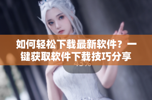 如何輕松下載最新軟件？一鍵獲取軟件下載技巧分享