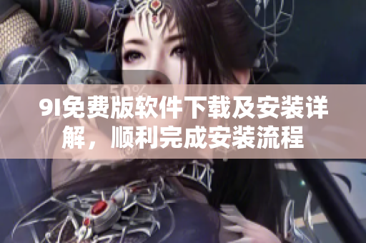 9I免費(fèi)版軟件下載及安裝詳解，順利完成安裝流程
