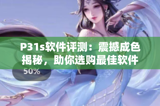 P31s軟件評(píng)測(cè)：震撼成色揭秘，助你選購(gòu)最佳軟件