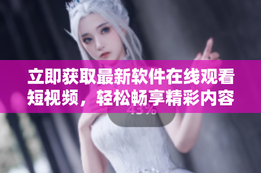 立即獲取最新軟件在線觀看短視頻，輕松暢享精彩內(nèi)容