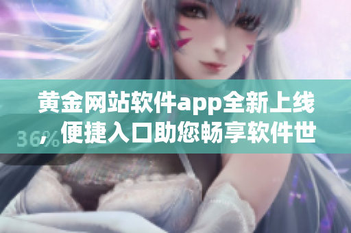黃金網(wǎng)站軟件app全新上線，便捷入口助您暢享軟件世界