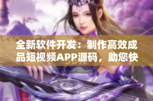 全新軟件開發(fā)：制作高效成品短視頻APP源碼，助您快速打造視頻應(yīng)用