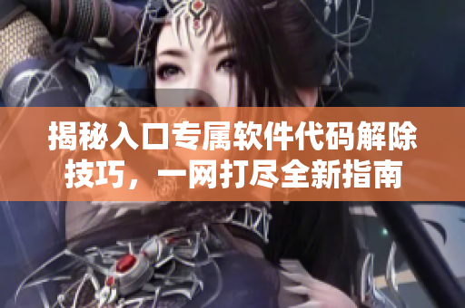 揭秘入口專屬軟件代碼解除技巧，一網(wǎng)打盡全新指南