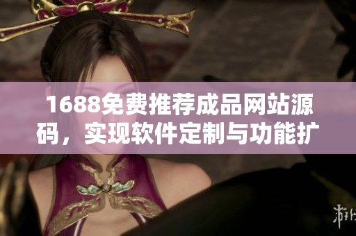 1688免費推薦成品網(wǎng)站源碼，實現(xiàn)軟件定制與功能擴展