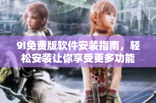 9I免費(fèi)版軟件安裝指南，輕松安裝讓你享受更多功能
