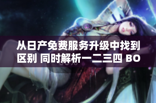 從日產(chǎn)免費服務升級中找到區(qū)別 同時解析一二三四 BOSS數(shù)據(jù)軟件