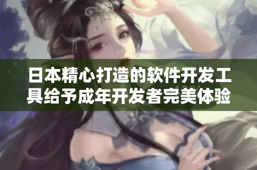 日本精心打造的軟件開發(fā)工具給予成年開發(fā)者完美體驗(yàn)
