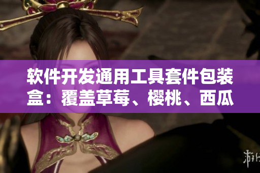 軟件開發(fā)通用工具套件包裝盒：覆蓋草莓、櫻桃、西瓜、榴蓮等核心組件