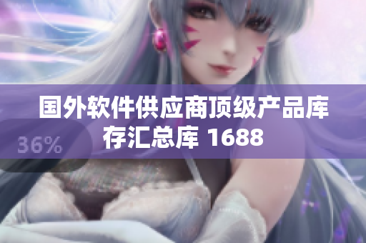 國外軟件供應(yīng)商頂級產(chǎn)品庫存匯總庫 1688
