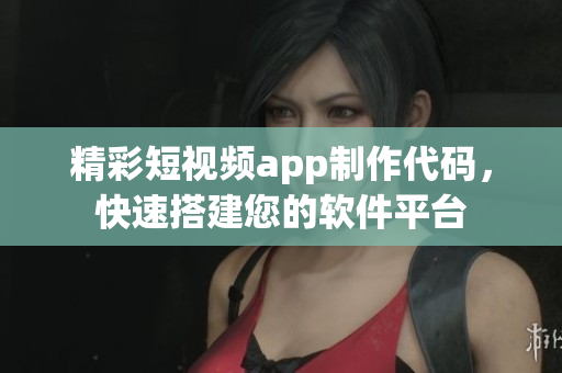 精彩短視頻app制作代碼，快速搭建您的軟件平臺(tái)