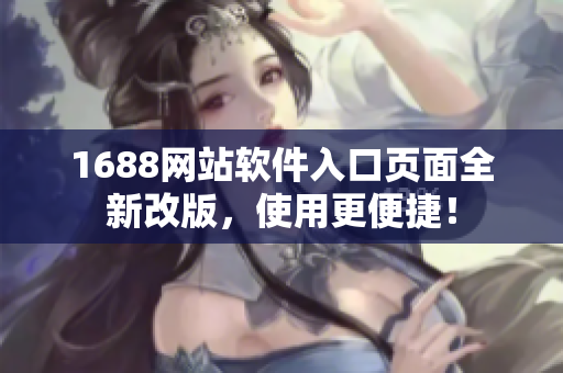 1688網(wǎng)站軟件入口頁面全新改版，使用更便捷！