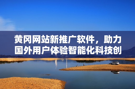 黃岡網(wǎng)站新推廣軟件，助力國外用戶體驗智能化科技創(chuàng)新