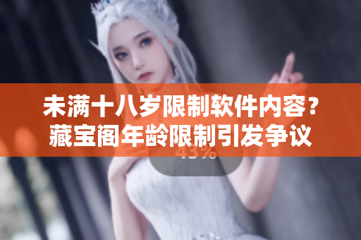 未滿十八歲限制軟件內(nèi)容？藏寶閣年齡限制引發(fā)爭議