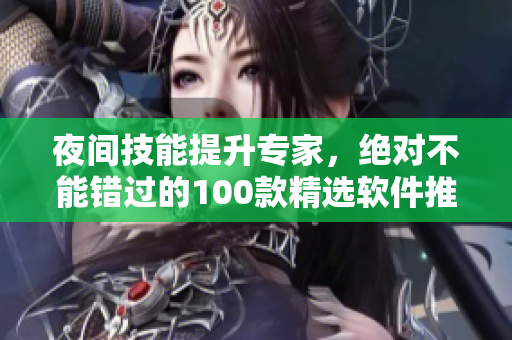 夜間技能提升專家，絕對(duì)不能錯(cuò)過(guò)的100款精選軟件推薦