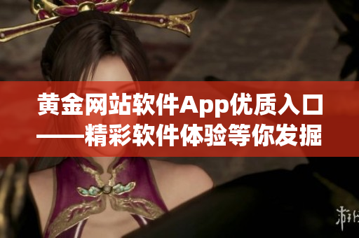 黃金網站軟件App優(yōu)質入口——精彩軟件體驗等你發(fā)掘