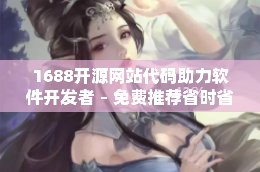 1688開源網(wǎng)站代碼助力軟件開發(fā)者 – 免費推薦省時省力