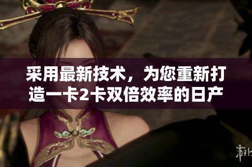 采用最新技術(shù)，為您重新打造一卡2卡雙倍效率的日產(chǎn)精品軟件