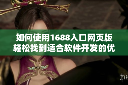 如何使用1688入口網(wǎng)頁版輕松找到適合軟件開發(fā)的優(yōu)質(zhì)資源