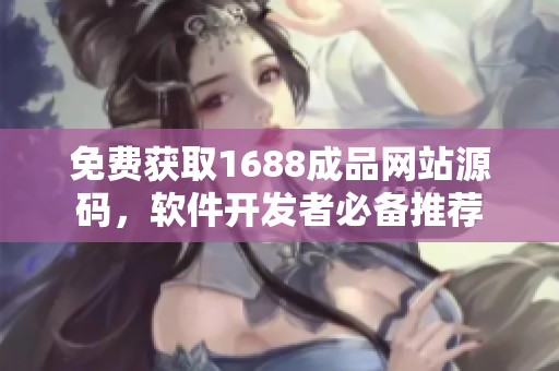 免費(fèi)獲取1688成品網(wǎng)站源碼，軟件開發(fā)者必備推薦