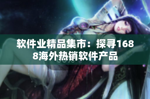 軟件業(yè)精品集市：探尋1688海外熱銷(xiāo)軟件產(chǎn)品