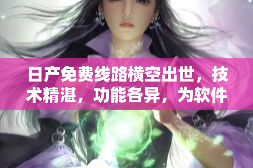 日產(chǎn)免費線路橫空出世，技術(shù)精湛，功能各異，為軟件添加獨特價值。