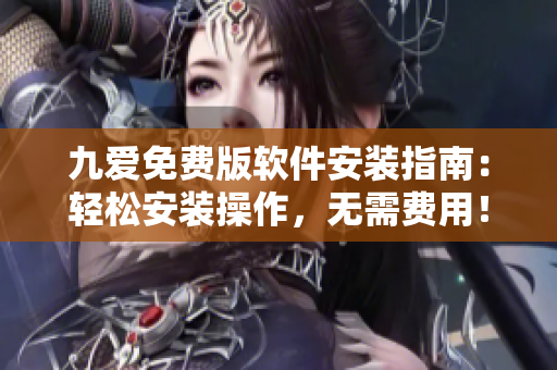 九愛免費版軟件安裝指南：輕松安裝操作，無需費用！