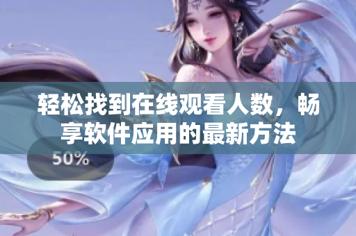 輕松找到在線觀看人數(shù)，暢享軟件應(yīng)用的最新方法