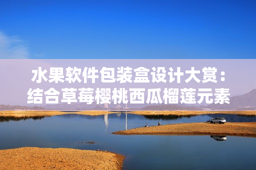 水果軟件包裝盒設(shè)計大賞：結(jié)合草莓櫻桃西瓜榴蓮元素，展現(xiàn)極致創(chuàng)意
