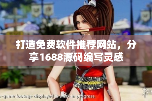 打造免費軟件推薦網(wǎng)站，分享1688源碼編寫靈感