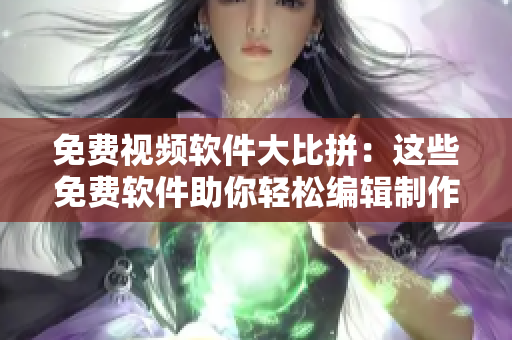 免費視頻軟件大比拼：這些免費軟件助你輕松編輯制作優(yōu)質(zhì)視頻