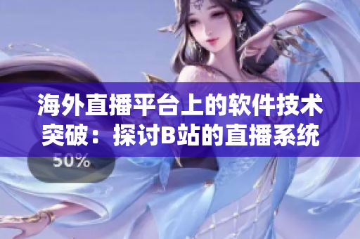 海外直播平臺上的軟件技術突破：探討B(tài)站的直播系統(tǒng)創(chuàng)新
