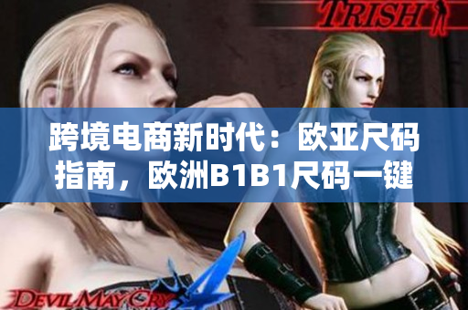 跨境電商新時(shí)代：歐亞尺碼指南，歐洲B1B1尺碼一鍵轉(zhuǎn)換