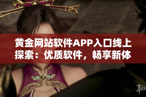 黃金網(wǎng)站軟件APP入口線上探索：優(yōu)質(zhì)軟件，暢享新體驗