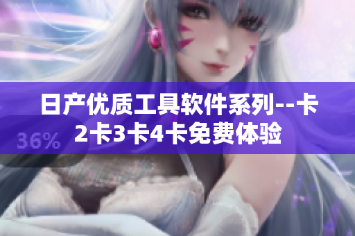 日產(chǎn)優(yōu)質(zhì)工具軟件系列--卡2卡3卡4卡免費(fèi)體驗(yàn)