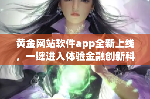黃金網(wǎng)站軟件app全新上線，一鍵進入體驗金融創(chuàng)新科技的世界