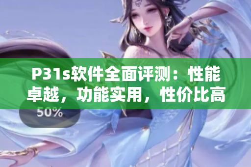 P31s軟件全面評測：性能卓越，功能實用，性價比高