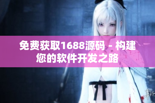 免費獲取1688源碼 - 構(gòu)建您的軟件開發(fā)之路