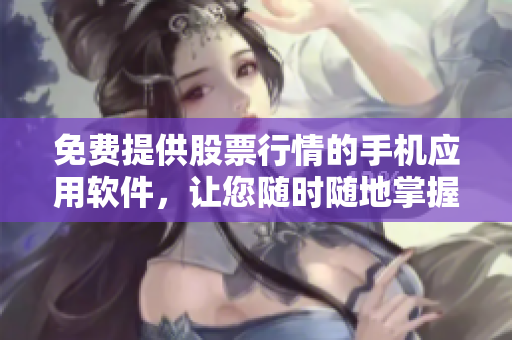 免費提供股票行情的手機應(yīng)用軟件，讓您隨時隨地掌握市場動態(tài)
