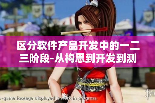 區(qū)分軟件產(chǎn)品開發(fā)中的一二三階段-從構(gòu)思到開發(fā)到測試