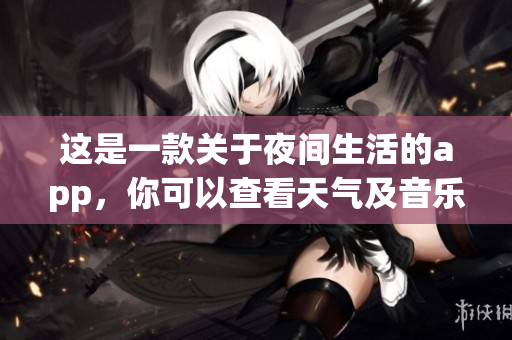 這是一款關(guān)于夜間生活的app，你可以查看天氣及音樂(lè)播放等等。