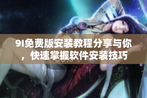 9I免費版安裝教程分享與你，快速掌握軟件安裝技巧