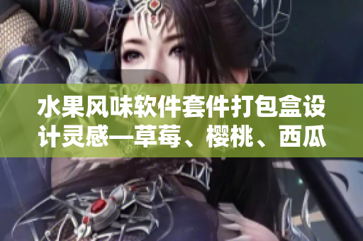 水果風(fēng)味軟件套件打包盒設(shè)計(jì)靈感—草莓、櫻桃、西瓜與榴蓮革新共享