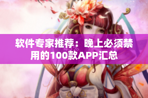 軟件專家推薦：晚上必須禁用的100款A(yù)PP匯總