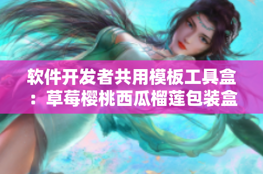 軟件開(kāi)發(fā)者共用模板工具盒：草莓櫻桃西瓜榴蓮包裝盒